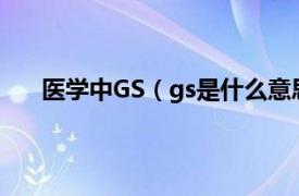 医学中GS（gs是什么意思医学上相关内容简介介绍）