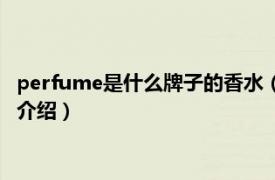 perfume是什么牌子的香水（perfume是什么香水相关内容简介介绍）