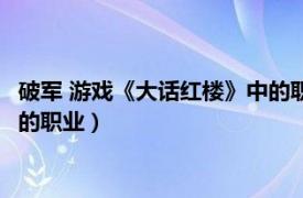 破军 游戏《大话红楼》中的职业是谁（破军 游戏《大话红楼》中的职业）