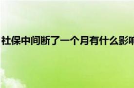 社保中间断了一个月有什么影响（社保中断了一个月有什么影响）