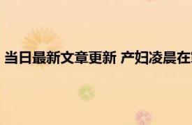 当日最新文章更新 产妇凌晨在家晕倒呼吸停止 医院和死神抢人！