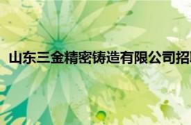 山东三金精密铸造有限公司招聘（山东三金精密铸造有限公司）