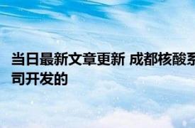 当日最新文章更新 成都核酸系统崩溃好了没有 核酸系统是哪家公司开发的