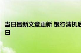 当日最新文章更新 银行清机后多久返吞的钱 一般为三到五个工作日