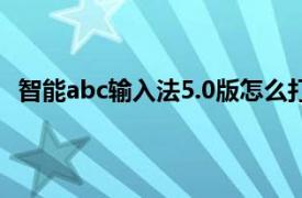 智能abc输入法5.0版怎么打拼音（智能abc输入法5.0版）