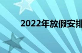 2022年放假安排时间表（2022年）