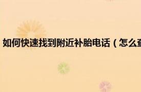 如何快速找到附近补胎电话（怎么查附近补胎电话号码相关内容简介介绍）