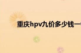 重庆hpv九价多少钱一针（hpv九价多少钱一针）