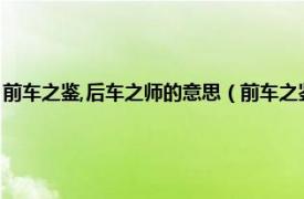 前车之鉴,后车之师的意思（前车之鉴后车之师什么意思相关内容简介介绍）