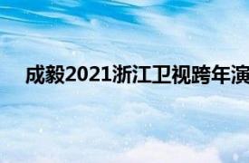 成毅2021浙江卫视跨年演唱会（浙江卫视跨年演唱会）