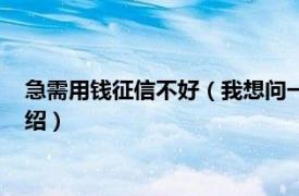 急需用钱征信不好（我想问一下缺钱么上征信吗相关内容简介介绍）