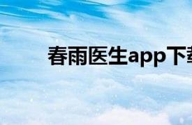 春雨医生app下载安装（春雨医生）