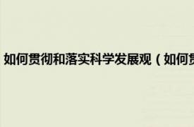 如何贯彻和落实科学发展观（如何贯彻落实科学发展观相关内容简介介绍）