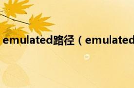 emulated路径（emulated文件夹在哪相关内容简介介绍）