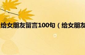 给女朋友留言100句（给女朋友留言短句10字相关内容简介介绍）