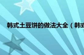 韩式土豆饼的做法大全（韩式土豆饼做法相关内容简介介绍）