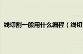 线切割一般用什么编程（线切割编程是什么相关内容简介介绍）