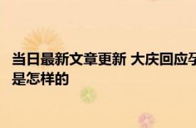 当日最新文章更新 大庆回应孕妇因拒诊流产：全面调查 事件真相是怎样的