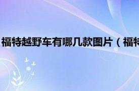 福特越野车有哪几款图片（福特越野车有几种相关内容简介介绍）