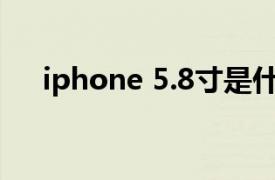 iphone 5.8寸是什么机型（iPhone 5）