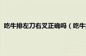 吃牛排左刀右叉正确吗（吃牛排左刀右叉吗相关内容简介介绍）