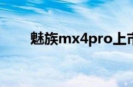 魅族mx4pro上市时间（魅族MX4）