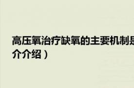 高压氧治疗缺氧的主要机制是()（缺氧高压制氧相关相关内容简介介绍）