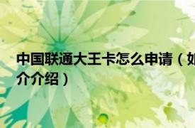 中国联通大王卡怎么申请（如何办理中国联通大王卡相关内容简介介绍）