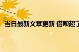 当日最新文章更新 借呗超了4天还款会怎样 逾期有罚息吗