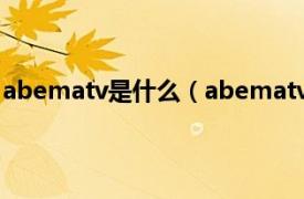 abematv是什么（abematv国内怎么用相关内容简介介绍）