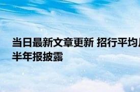 当日最新文章更新 招行平均月薪下降仍有5.5万元 A股上市银行半年报披露