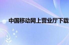 中国移动网上营业厅下载app（中国移动网上营业厅）