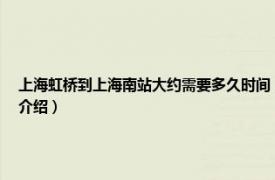 上海虹桥到上海南站大约需要多久时间（上海南站到上海虹桥站需要多长相关内容简介介绍）