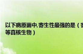 以下病原菌中,寄生性最强的是（寄生虫 以寄生方式生存的具有致病性的低等真核生物）