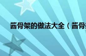 酱骨架的做法大全（酱骨架的做法相关内容简介介绍）