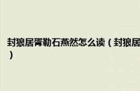 封狼居胥勒石燕然怎么读（封狼居胥勒石燕然是什么意思相关内容简介介绍）