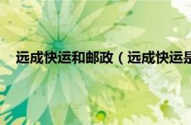 远成快运和邮政（远成快运是快递性质吗相关内容简介介绍）