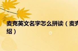 麦克英文名字怎么拼读（麦克的英文名怎么拼写相关内容简介介绍）