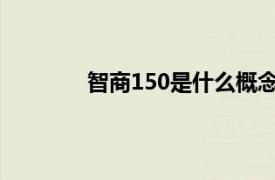 智商150是什么概念智商150的人什么特征