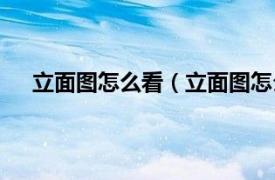 立面图怎么看（立面图怎么看方向相关内容简介介绍）