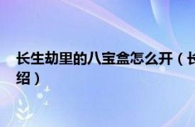 长生劫里的八宝盒怎么开（长生劫八宝盒怎么开相关内容简介介绍）