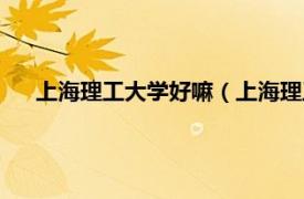 上海理工大学好嘛（上海理工大学好吗相关内容简介介绍）