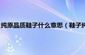 纯原品质鞋子什么意思（鞋子纯原是什么意思相关内容简介介绍）