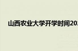 山西农业大学开学时间2022最新消息（山西农业大学）