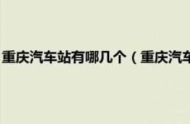 重庆汽车站有哪几个（重庆汽车站是哪个车站相关内容简介介绍）