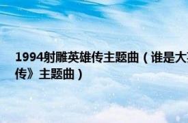 1994射雕英雄传主题曲（谁是大英雄 1976年香港佳视电视剧《射雕英雄传》主题曲）