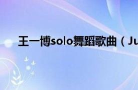 王一博solo舞蹈歌曲（Just Dance 王一博演唱单曲）