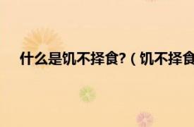 什么是饥不择食?（饥不择食是什么生肖相关内容简介介绍）