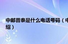 中邮普泰是什么电话号码（中邮普泰是干什么的相关内容简介介绍）