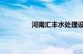 河南汇丰水处理设备有限公司上班时间